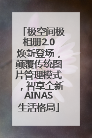 极空间极相册2.0焕新登场，颠覆传统图片管理模式，智享全新AINAS生活格局