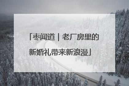 枣闻道｜老厂房里的新婚礼带来新浪漫
