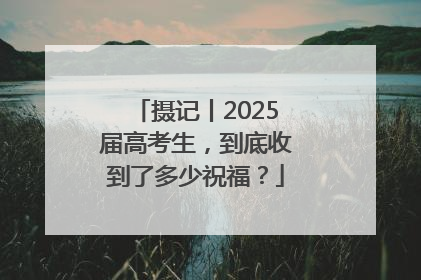 摄记丨2025届高考生，到底收到了多少祝福？