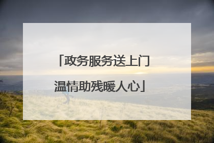 政务服务送上门 温情助残暖人心