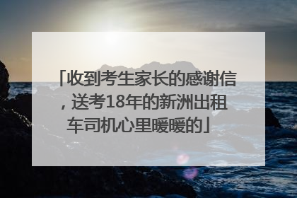 收到考生家长的感谢信，送考18年的新洲出租车司机心里暖暖的