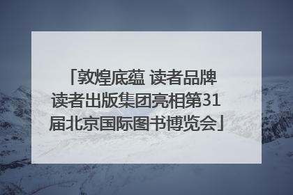 敦煌底蕴 读者品牌 读者出版集团亮相第31届北京国际图书博览会