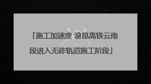 施工加速度 渝昆高铁云南段进入无砟轨道施工阶段