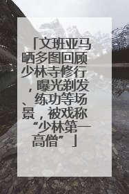 文班亚马晒多图回顾少林寺修行，曝光剃发、练功等场景，被戏称“少林第一高僧”
