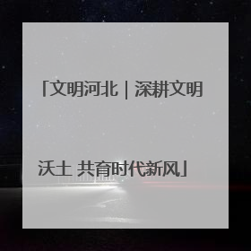 文明河北｜深耕文明沃土 共育时代新风