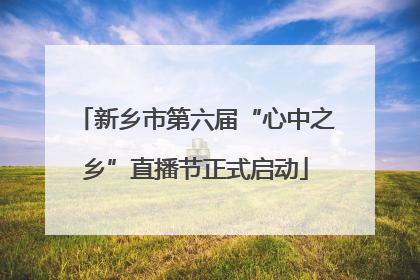 新乡市第六届“心中之乡”直播节正式启动