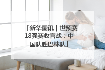 新华图讯｜世预赛18强赛收官战：中国队胜巴林队