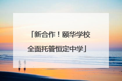 新合作！颐华学校全面托管恒定中学