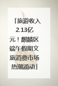 旅游收入2.13亿元！麒麟区端午假期文旅消费市场热潮涌动