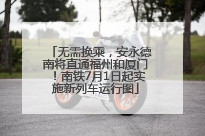 无需换乘，安永德南将直通福州和厦门！南铁7月1日起实施新列车运行图