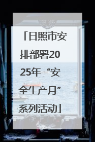 日照市安排部署2025年“安全生产月”系列活动