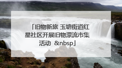 旧物新旅 玉塘街道红星社区开展旧物漂流市集活动   
