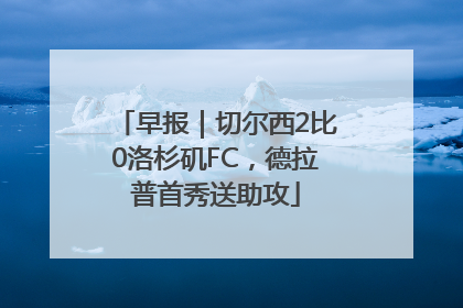 早报｜切尔西2比0洛杉矶FC，德拉普首秀送助攻