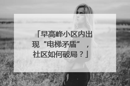 早高峰小区内出现“电梯矛盾”，社区如何破局？