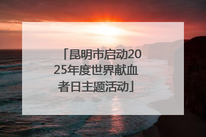 昆明市启动2025年度世界献血者日主题活动