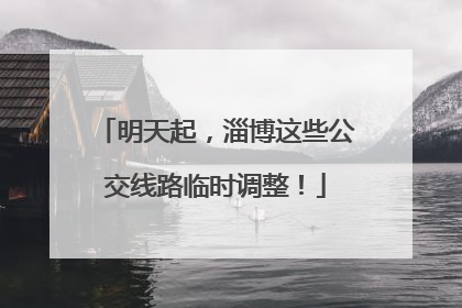 明天起，淄博这些公交线路临时调整！
