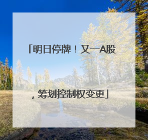 明日停牌！又一A股，筹划控制权变更