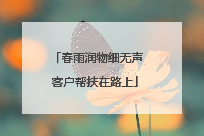 春雨润物细无声 客户帮扶在路上