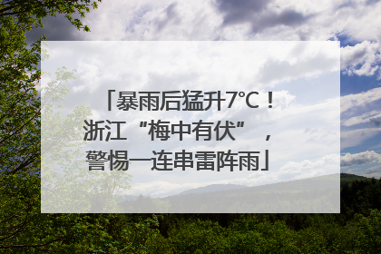 暴雨后猛升7℃！浙江“梅中有伏”，警惕一连串雷阵雨