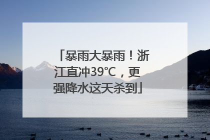 暴雨大暴雨！浙江直冲39℃，更强降水这天杀到