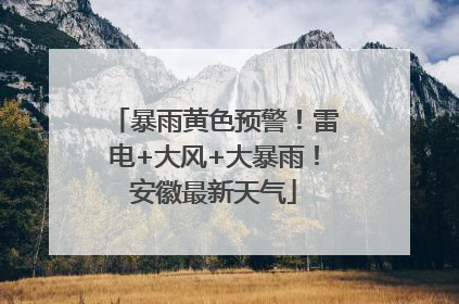 暴雨黄色预警！雷电+大风+大暴雨！安徽最新天气