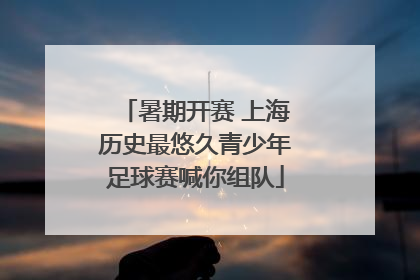 暑期开赛 上海历史最悠久青少年足球赛喊你组队