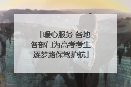 暖心服务 各地各部门为高考考生逐梦路保驾护航