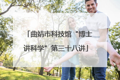 曲靖市科技馆“博士讲科学”第三十八讲