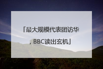 最大规模代表团访华，BBC读出玄机