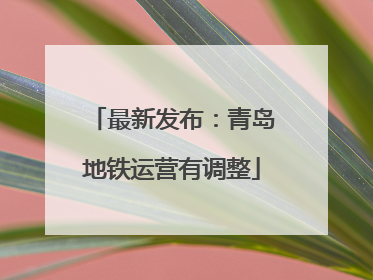 最新发布：青岛地铁运营有调整