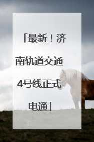 最新！济南轨道交通4号线正式电通