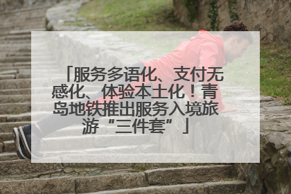 服务多语化、支付无感化、体验本土化！青岛地铁推出服务入境旅游“三件套”