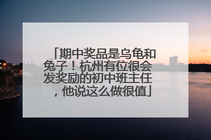 期中奖品是乌龟和兔子！杭州有位很会发奖励的初中班主任，他说这么做很值