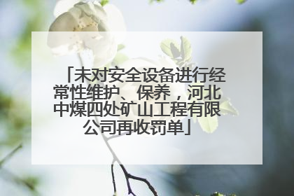 未对安全设备进行经常性维护、保养，河北中煤四处矿山工程有限公司再收罚单