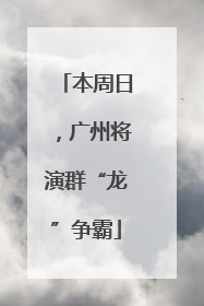本周日，广州将演群“龙”争霸