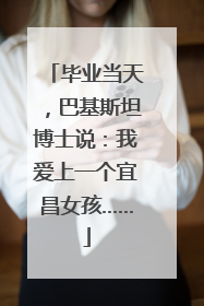 毕业当天，巴基斯坦博士说：我爱上一个宜昌女孩……