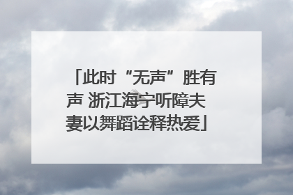 此时“无声”胜有声 浙江海宁听障夫妻以舞蹈诠释热爱
