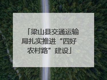 梁山县交通运输局扎实推进“四好农村路”建设