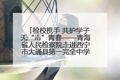 检校携手 共护学子无“毒”青春——青海省人民检察院走进西宁市大通县第一完全中学开展禁毒宣传侧记
