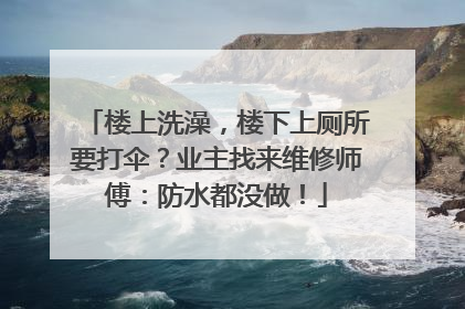 楼上洗澡，楼下上厕所要打伞？业主找来维修师傅：防水都没做！