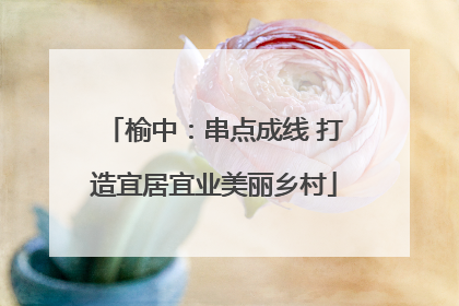 榆中：串点成线 打造宜居宜业美丽乡村