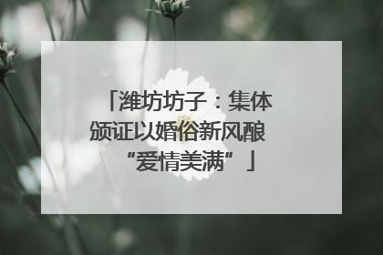 潍坊坊子：集体颁证以婚俗新风酿“爱情美满”
