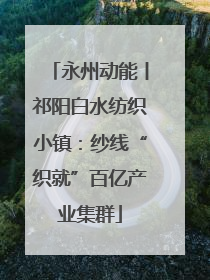 永州动能丨祁阳白水纺织小镇：纱线“织就”百亿产业集群
