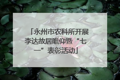 永州市农科所开展李达故居瞻仰暨“七一”表彰活动
