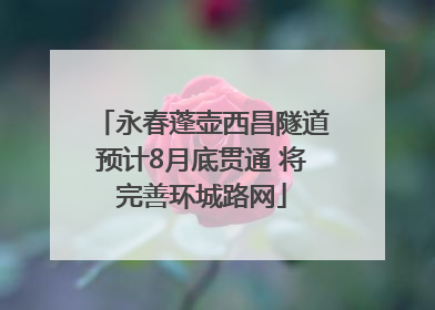 永春蓬壶西昌隧道预计8月底贯通 将完善环城路网