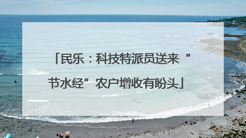 民乐：科技特派员送来“节水经”农户增收有盼头