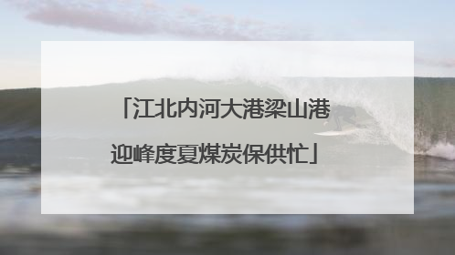 江北内河大港梁山港迎峰度夏煤炭保供忙