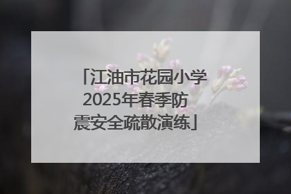江油市花园小学2025年春季防震安全疏散演练