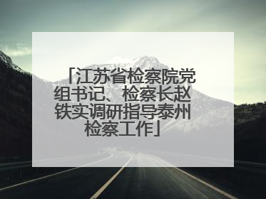 江苏省检察院党组书记、检察长赵铁实调研指导泰州检察工作