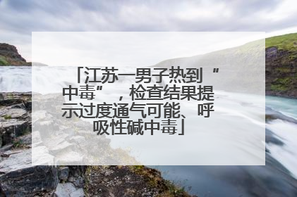 江苏一男子热到“中毒”，检查结果提示过度通气可能、呼吸性碱中毒